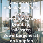 Transformative Videokommunikation im Recruiting: Den Draht zur nächsten Bewerbergeneration knüpfen