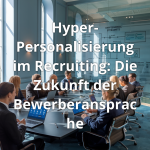 Hyper-Personalisierung im Recruiting: Die Zukunft der Bewerberansprache